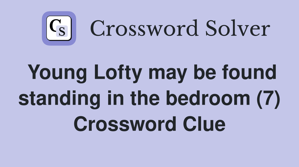 Young Lofty may be found standing in the bedroom (7) Crossword Clue