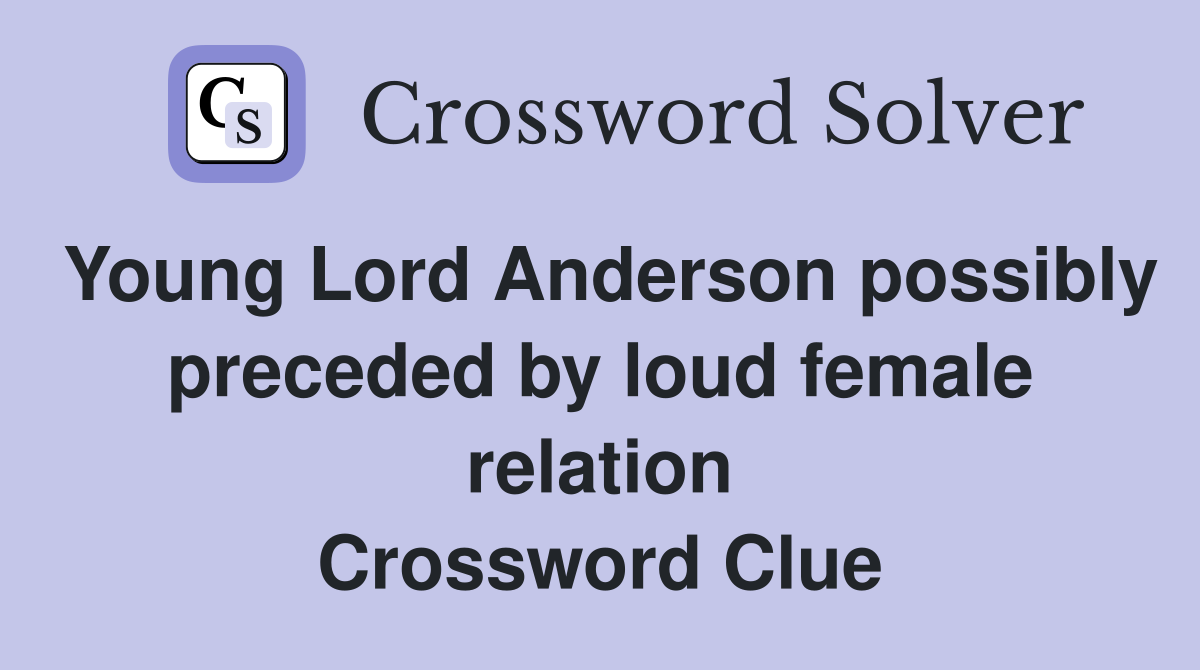 Young Lord Anderson possibly preceded by loud female relation Crossword Clue