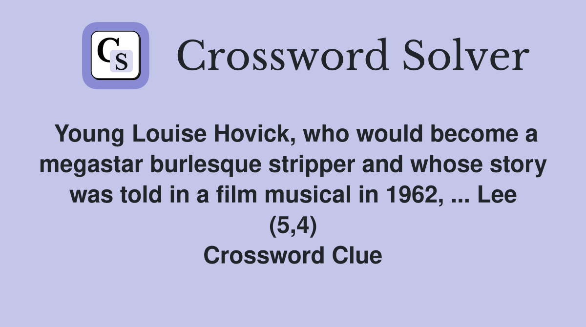 Young Louise Hovick, who would become a megastar burlesque stripper and whose story was told in a film musical in 1962, ... Lee (5,4) Crossword Clue