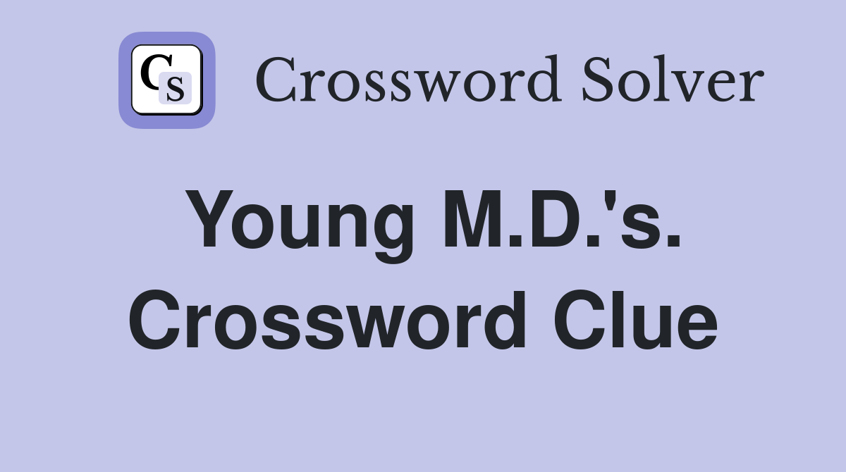 Young M.D.'s. Crossword Clue