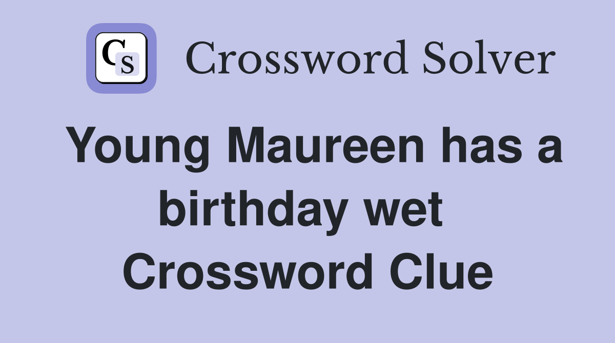 Young Maureen has a birthday wet  Crossword Clue