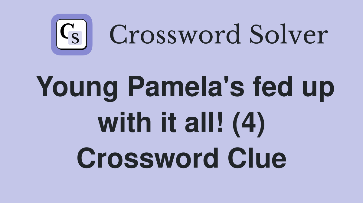 Young Pamela's fed up with it all! (4) Crossword Clue
