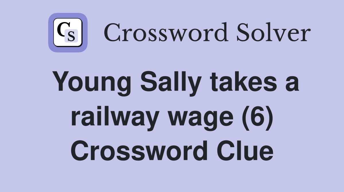 Young Sally takes a railway wage (6) Crossword Clue