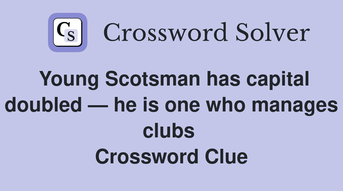Young Scotsman has capital doubled — he is one who manages clubs  Crossword Clue