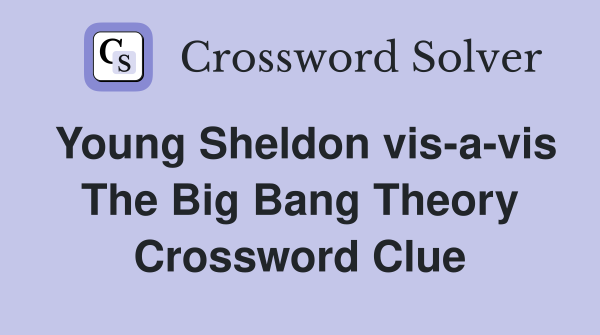 Young Sheldon vis a vis The Big Bang Theory Crossword Clue Answers