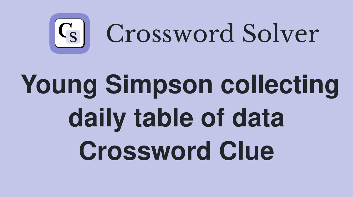 Young Simpson collecting daily table of data Crossword Clue