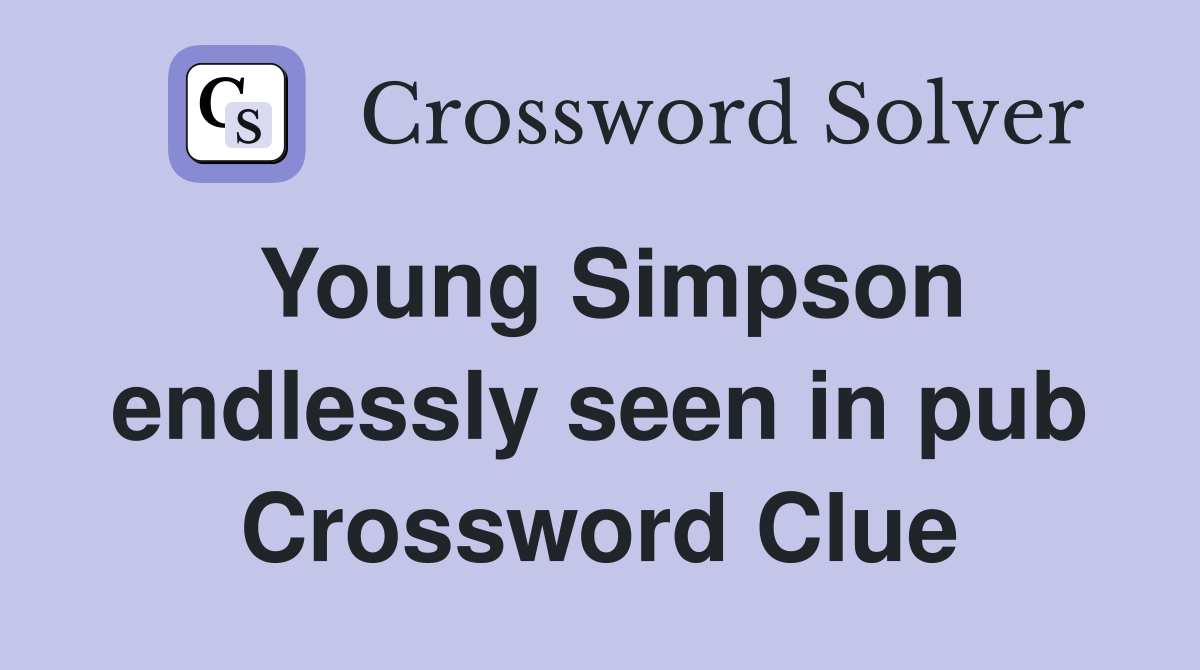 Young Simpson endlessly seen in pub Crossword Clue