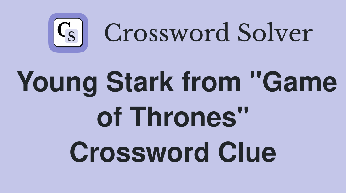 Young Stark from "Game of Thrones" Crossword Clue
