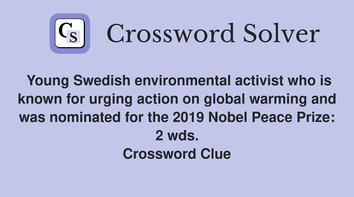 Young Swedish environmental activist who is known for urging action on global warming and was nominated for the 2019 Nobel Peace Prize: 2 wds. Crossword Clue