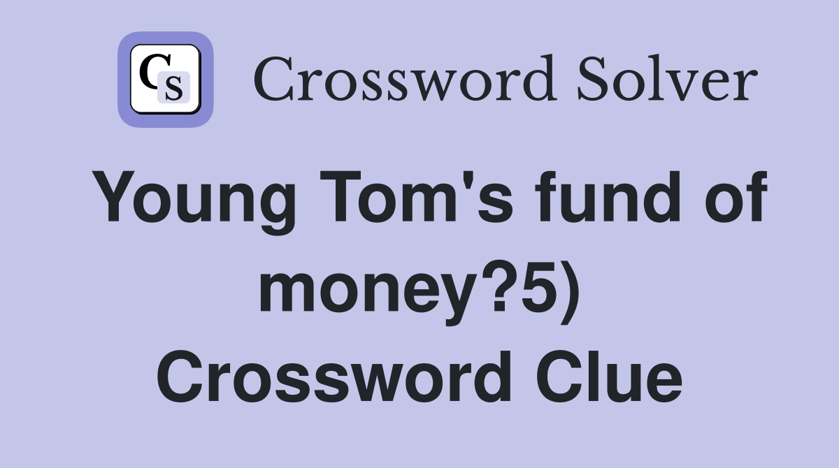 Young Tom's fund of money?5) Crossword Clue