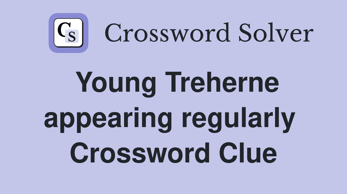 Young Treherne appearing regularly  Crossword Clue