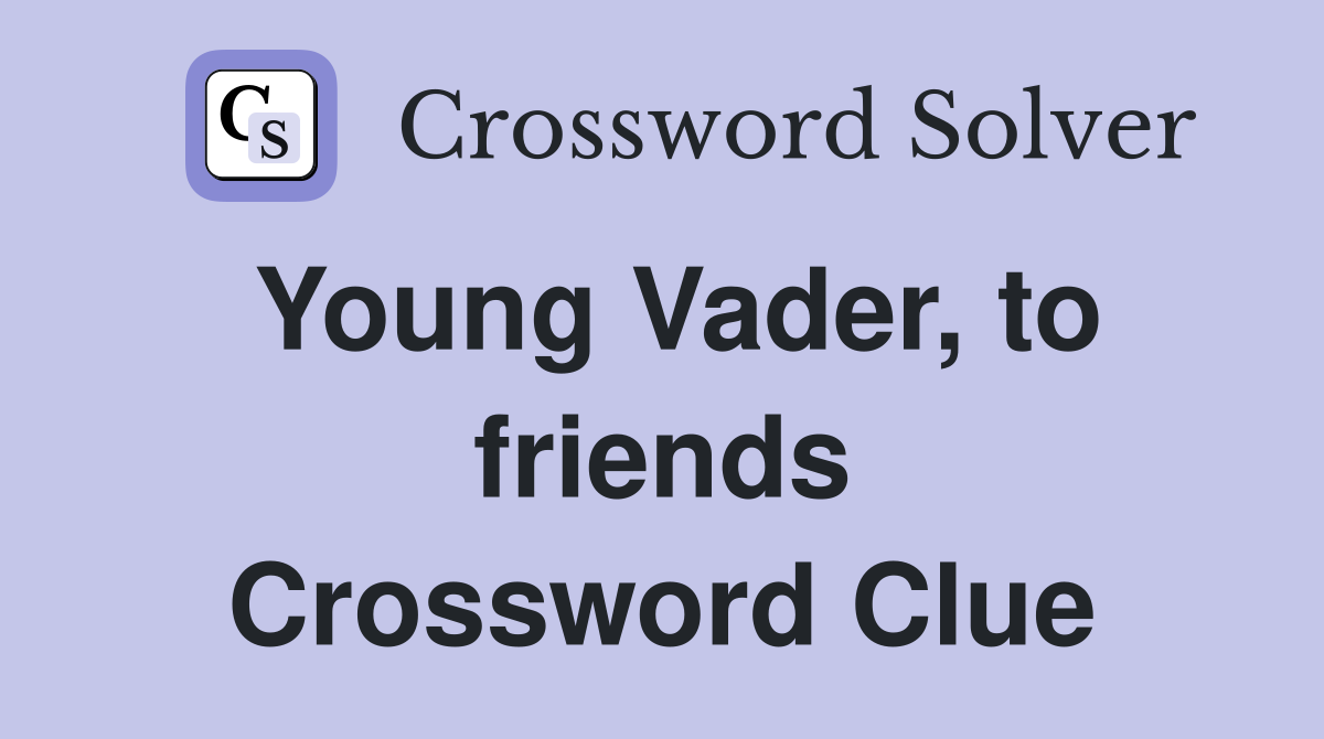 Young Vader, to friends Crossword Clue