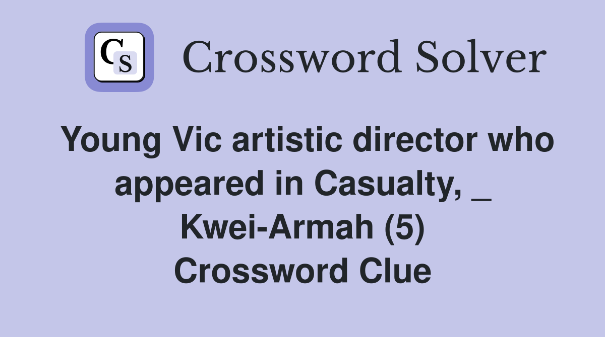 Young Vic artistic director who appeared in Casualty, _ Kwei-Armah (5) Crossword Clue