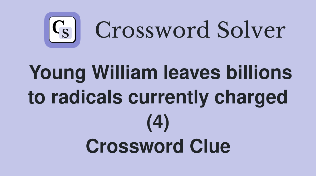 Young William leaves billions to radicals currently charged (4) Crossword Clue