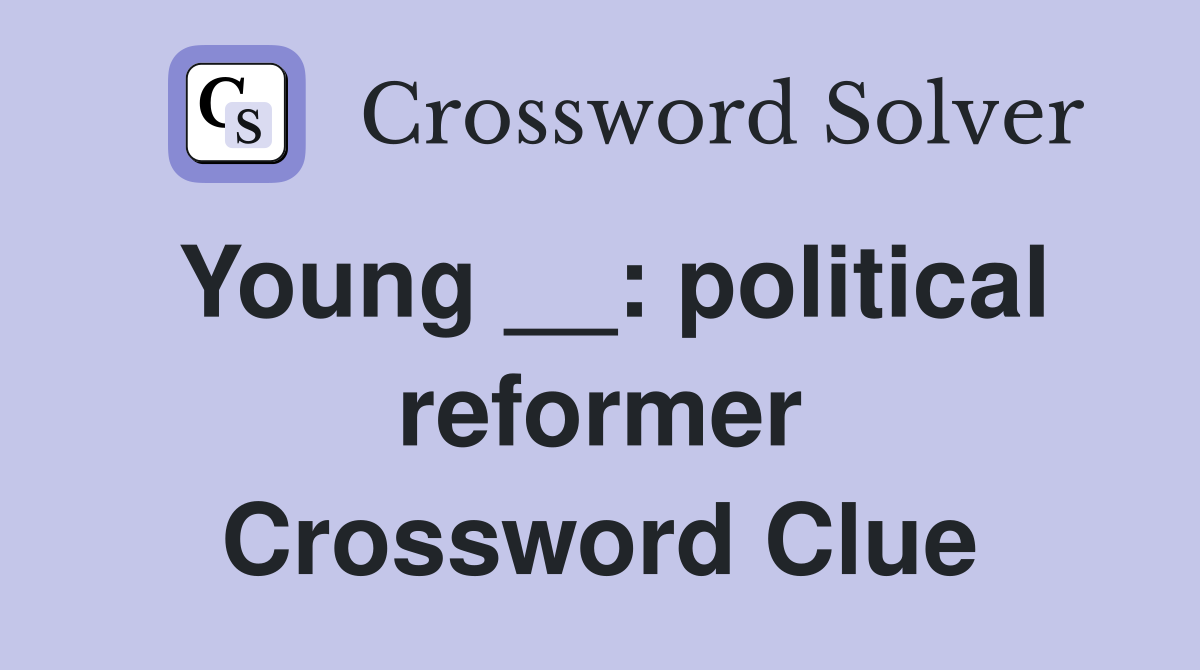 Young __: political reformer Crossword Clue