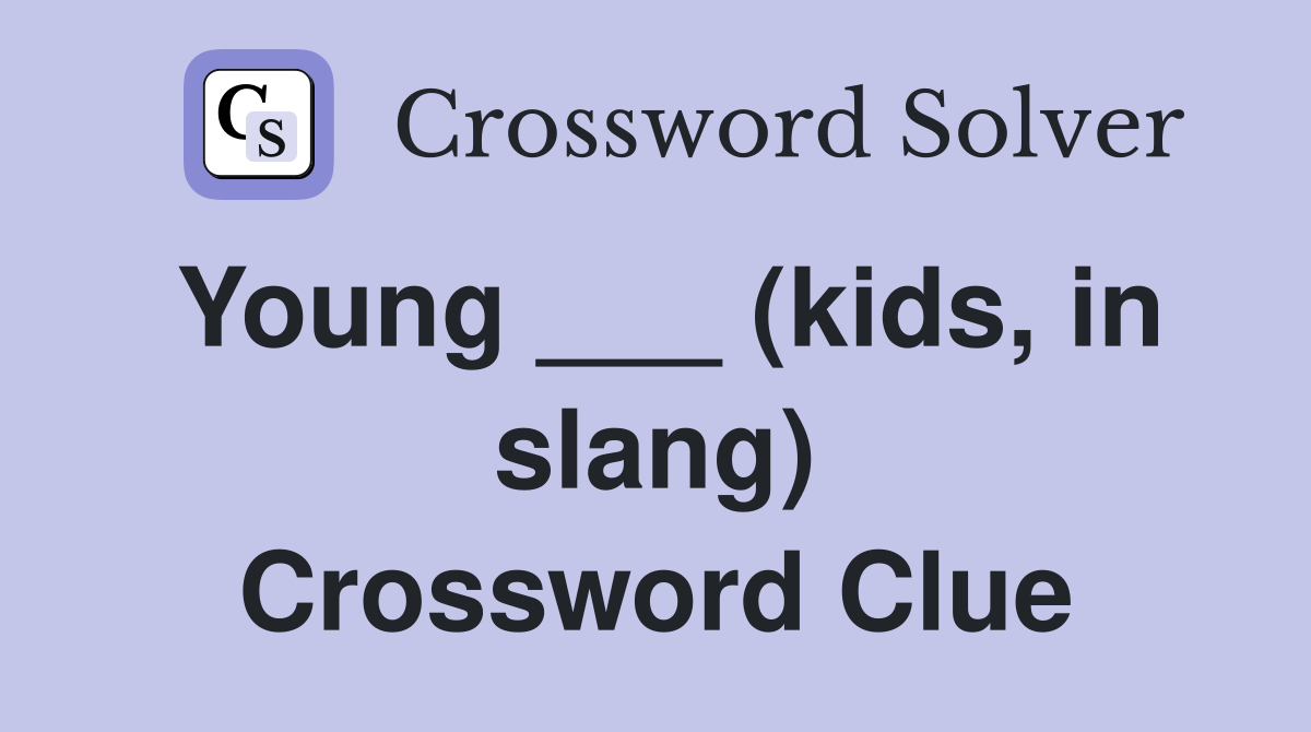 Young ___ (kids, in slang) Crossword Clue