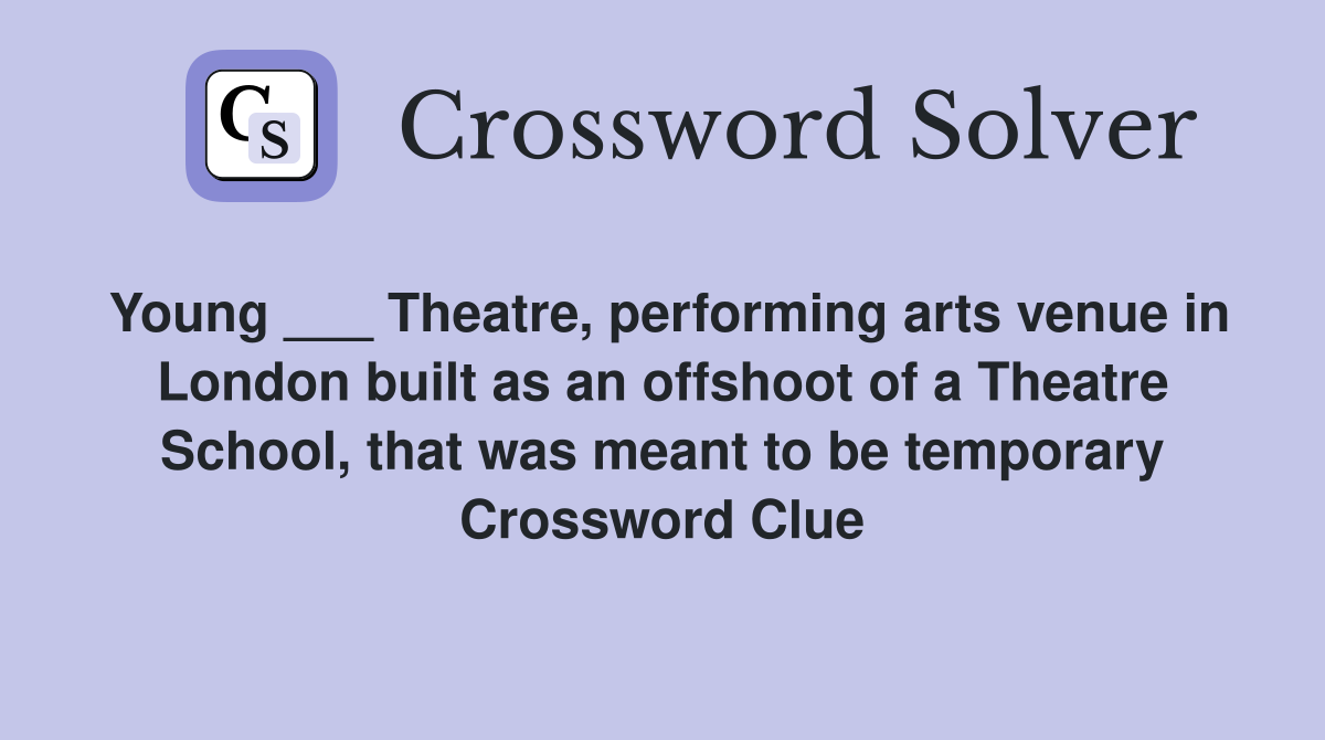 Young ___ Theatre, performing arts venue in London built as an offshoot of a Theatre School, that was meant to be temporary Crossword Clue