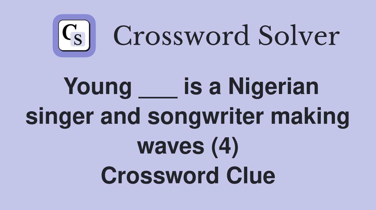Young ___ is a Nigerian singer and songwriter making waves (4) Crossword Clue