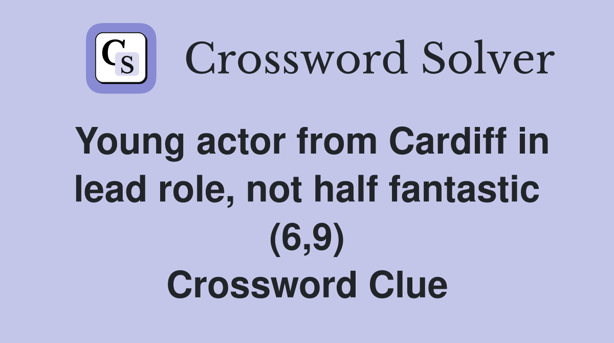 Young actor from Cardiff in lead role, not half fantastic (6,9) Crossword Clue