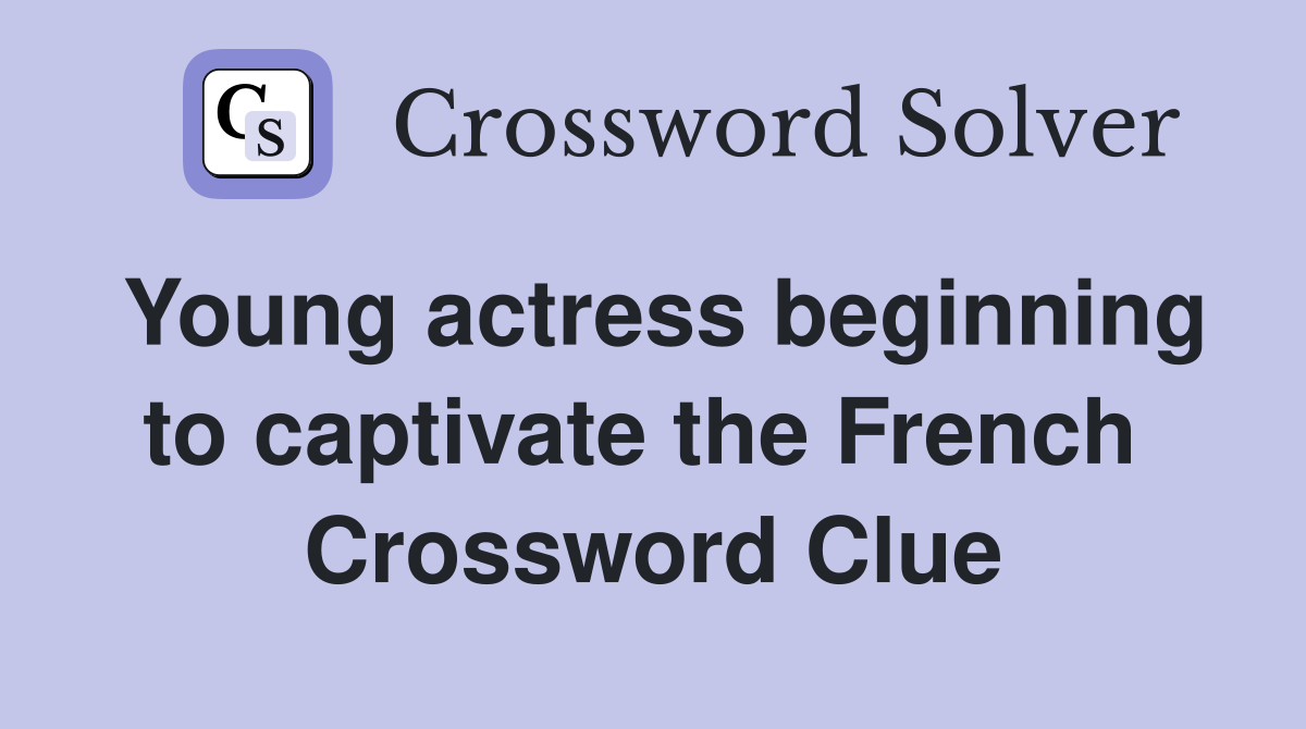 Young actress beginning to captivate the French  Crossword Clue