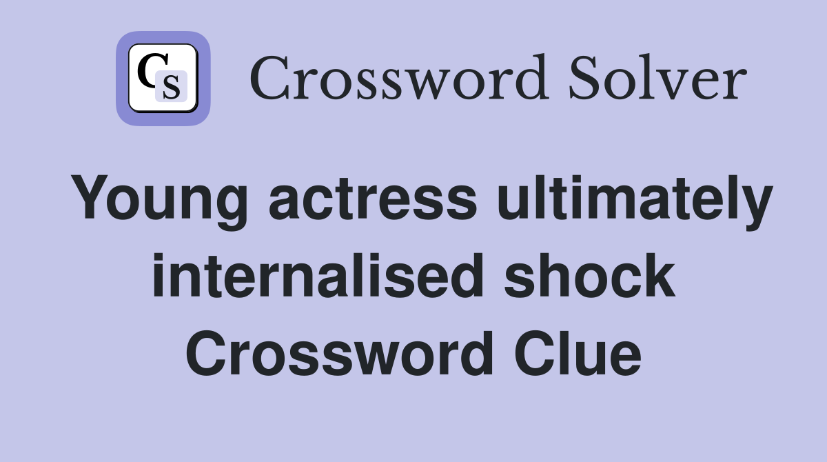 Young actress ultimately internalised shock Crossword Clue