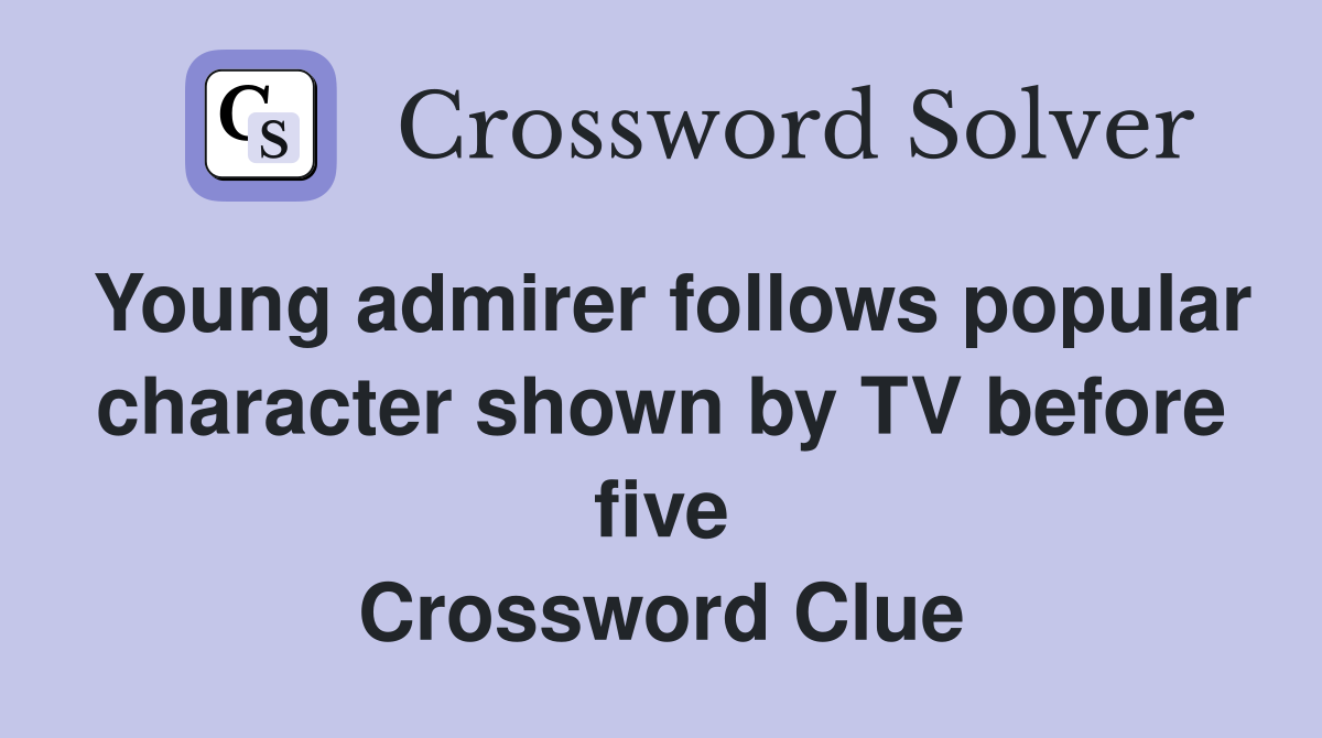 Young admirer follows popular character shown by TV before five Crossword Clue
