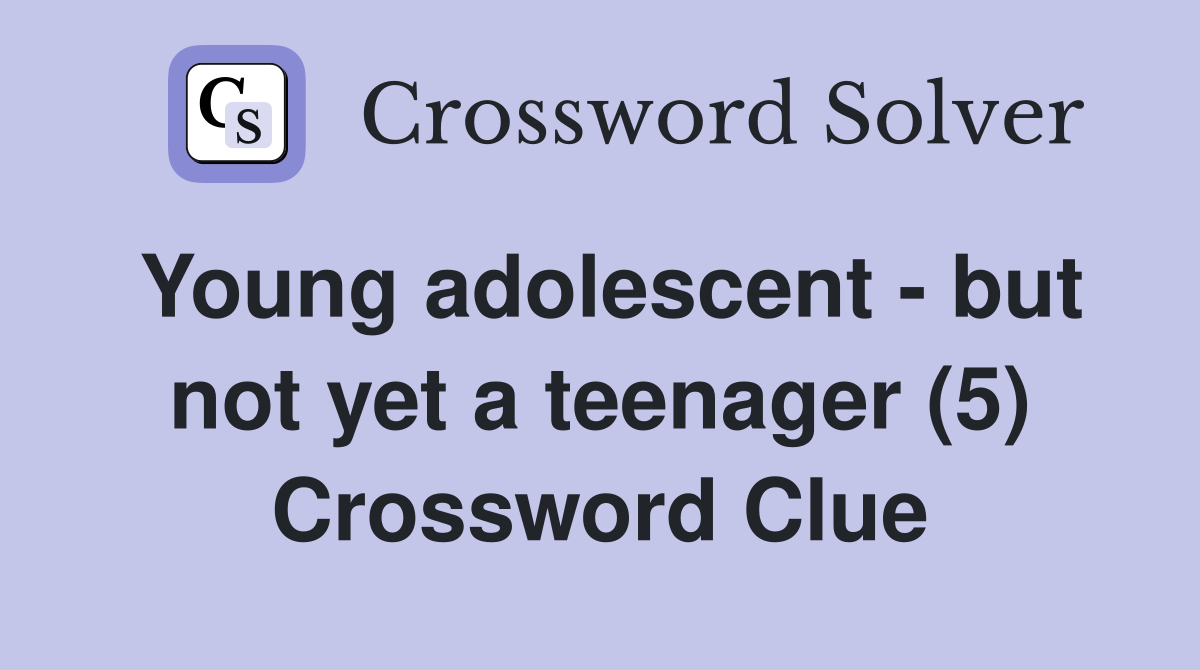 Young adolescent - but not yet a teenager (5) Crossword Clue