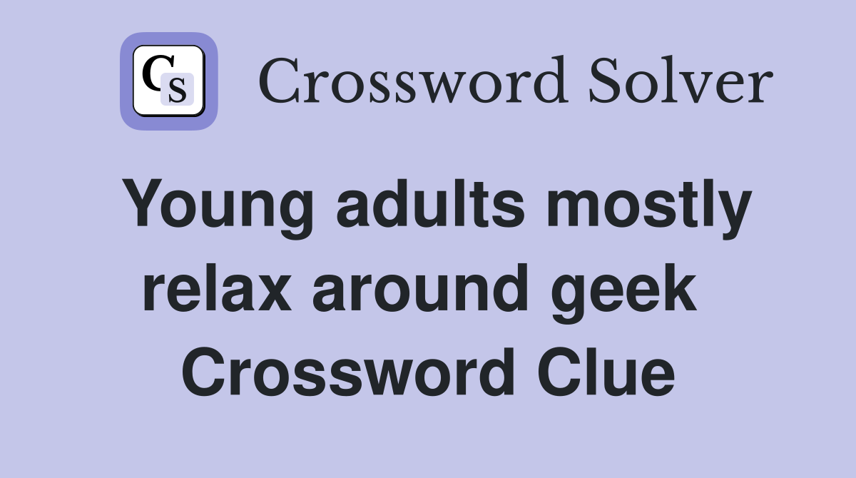 Young adults mostly relax around geek  Crossword Clue
