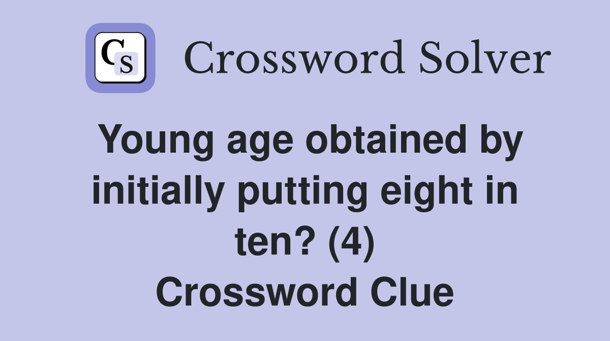 Young age obtained by initially putting eight in ten? (4) Crossword Clue