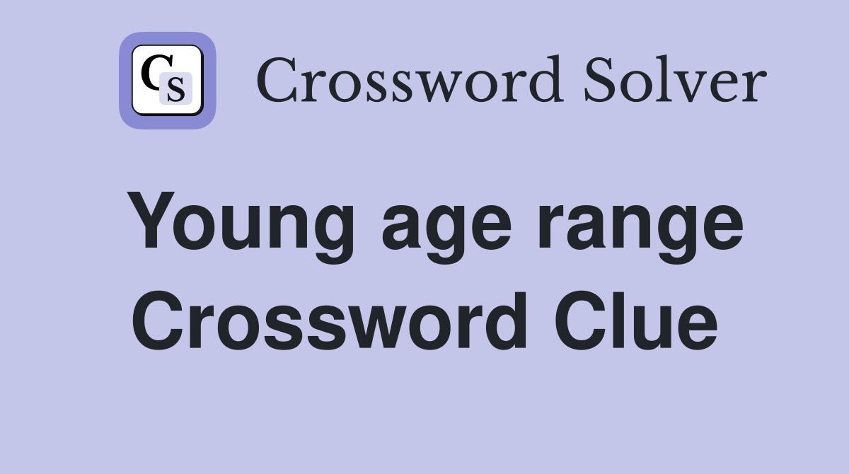 Young age range Crossword Clue