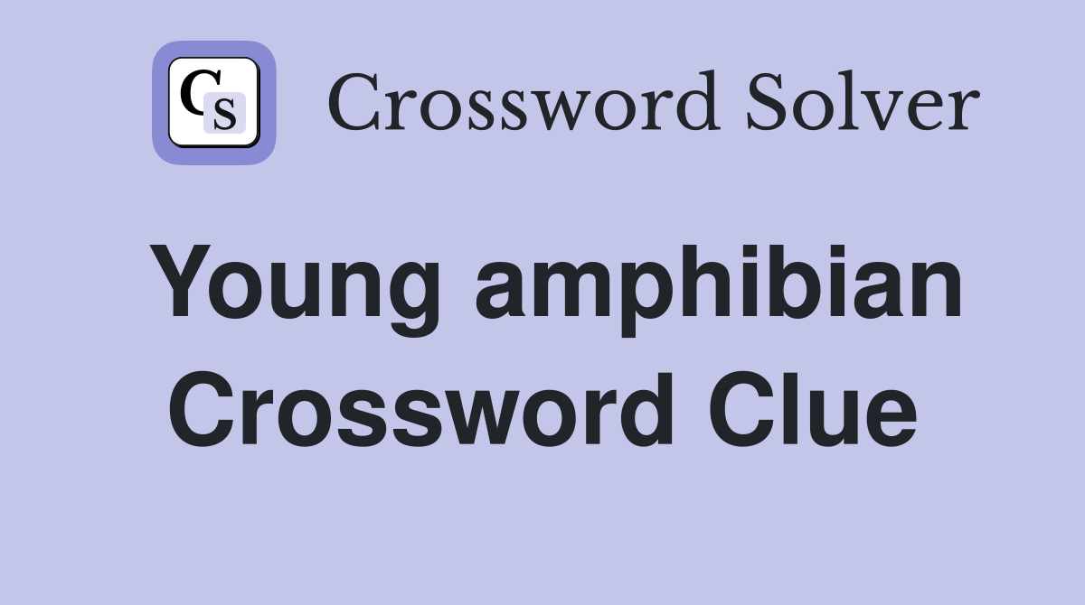Young amphibian Crossword Clue