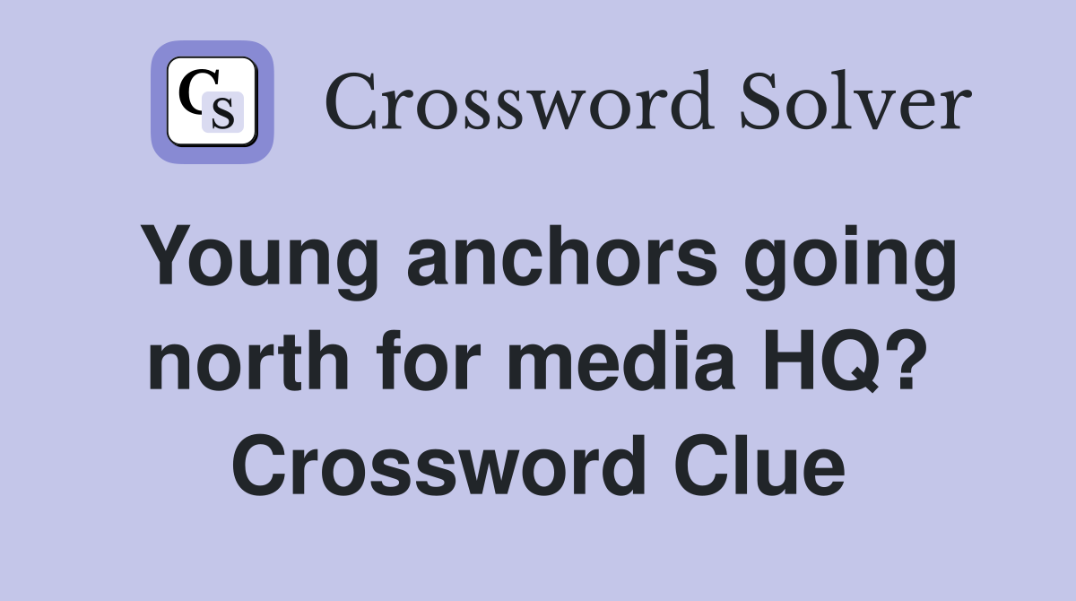 Young anchors going north for media HQ? Crossword Clue