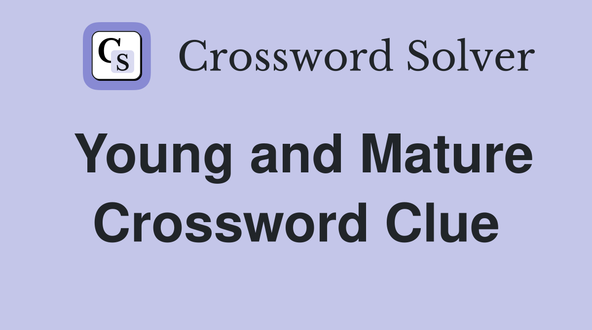 Young and Mature Crossword Clue