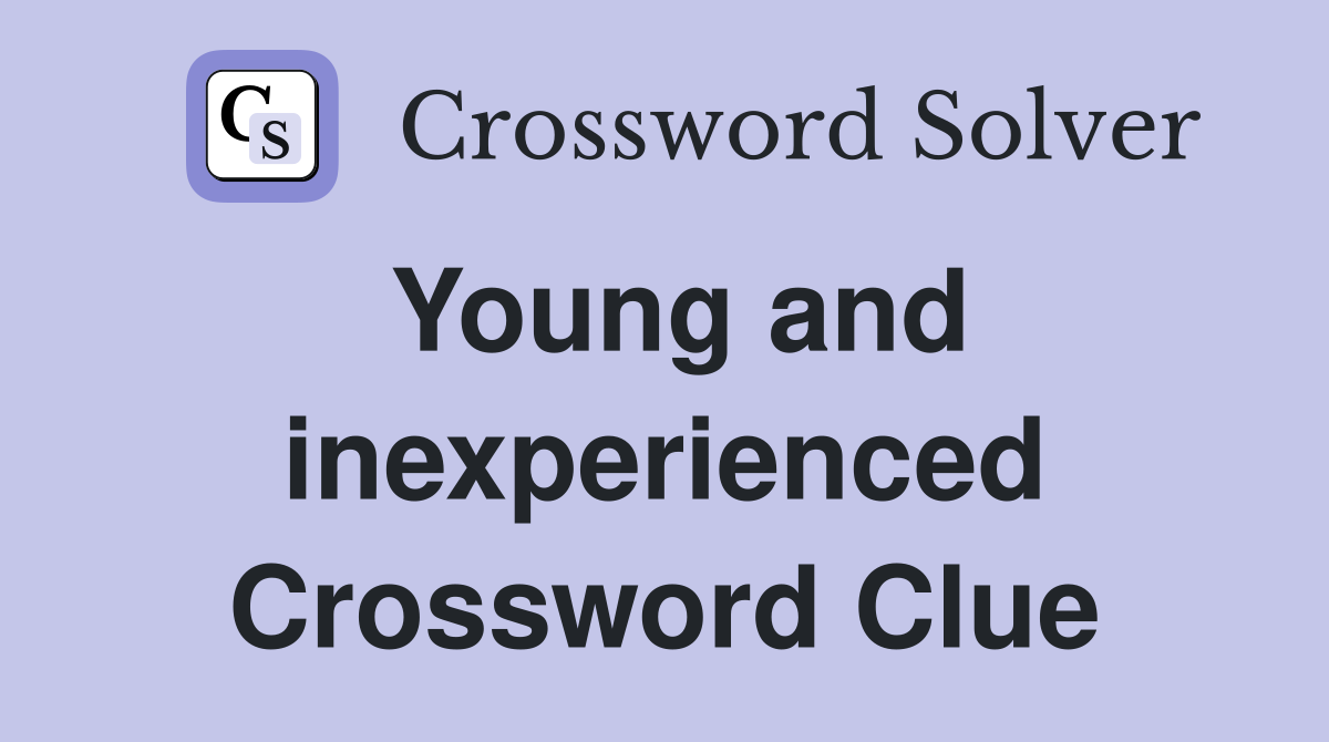Young and inexperienced Crossword Clue
