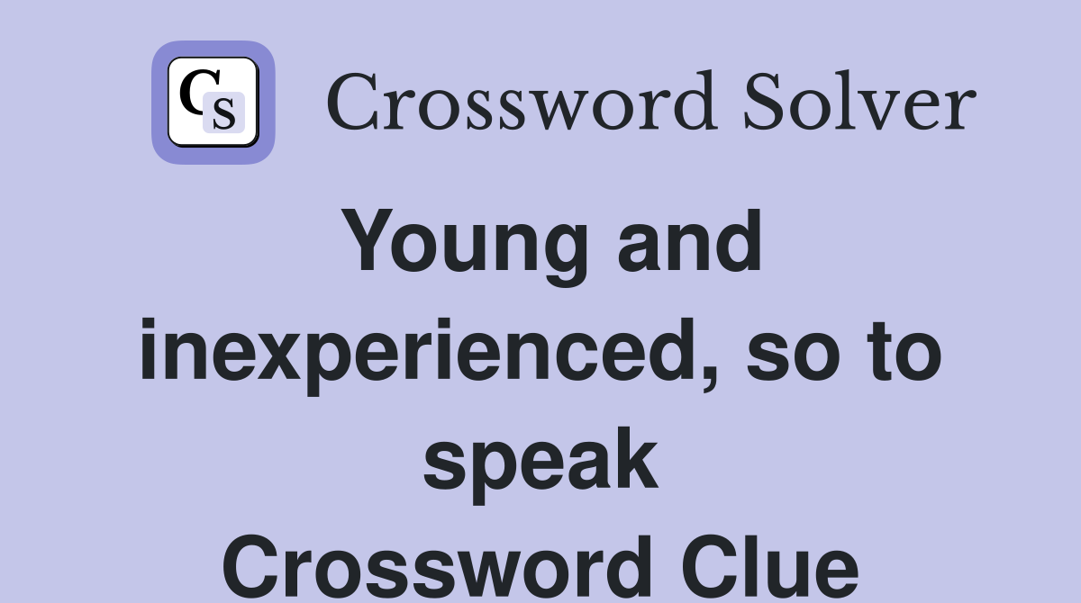Young and inexperienced, so to speak Crossword Clue