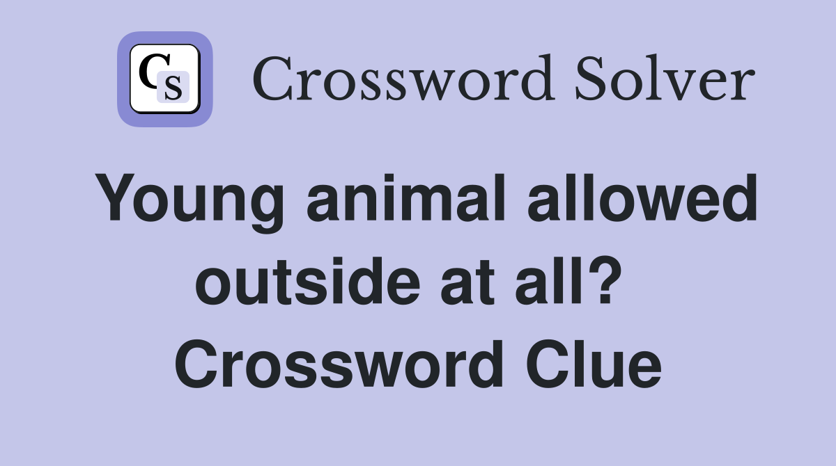 Young animal allowed outside at all?  Crossword Clue