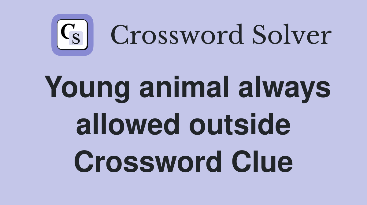 Young animal always allowed outside Crossword Clue