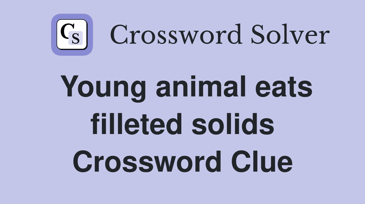 Young animal eats filleted solids Crossword Clue