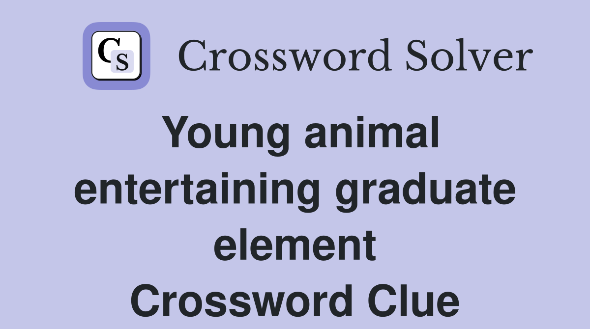 Young animal entertaining graduate element Crossword Clue