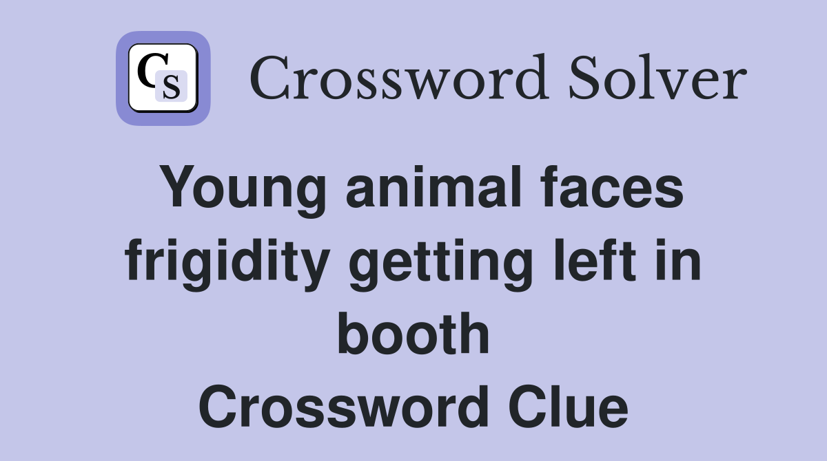 Young animal faces frigidity getting left in booth Crossword Clue