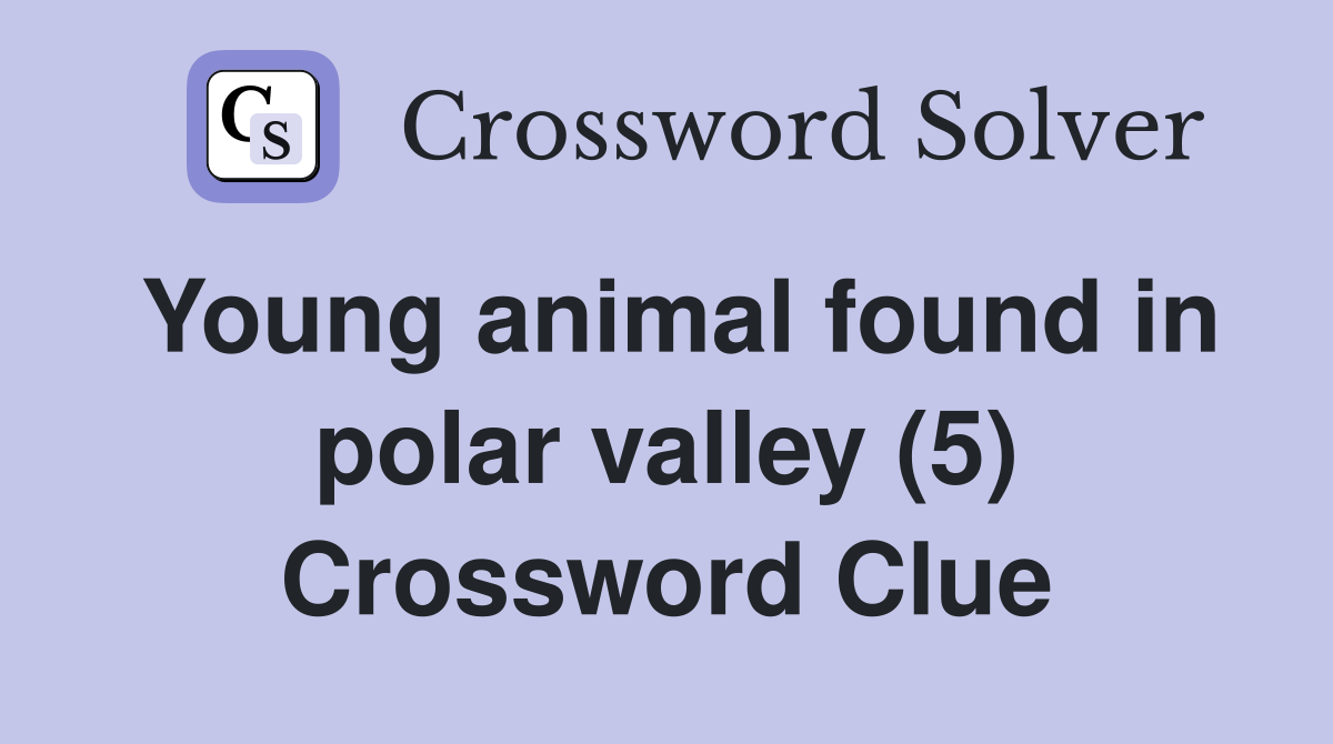 Young animal found in polar valley (5) Crossword Clue