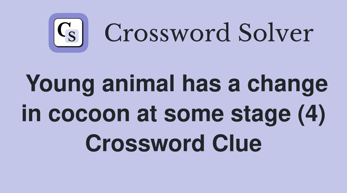 Young animal has a change in cocoon at some stage (4) Crossword Clue
