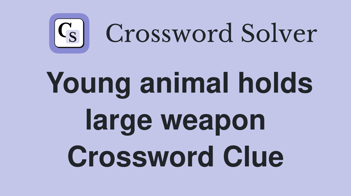 Young animal holds large weapon Crossword Clue