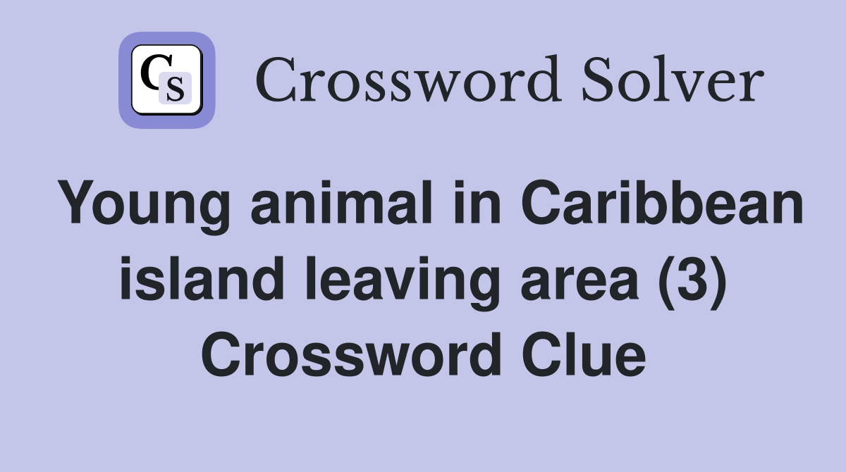 Young animal in Caribbean island leaving area (3) Crossword Clue