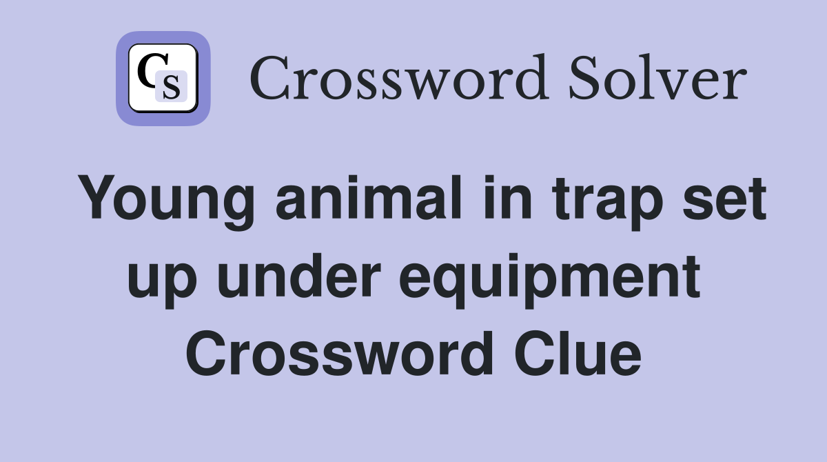 Young animal in trap set up under equipment Crossword Clue