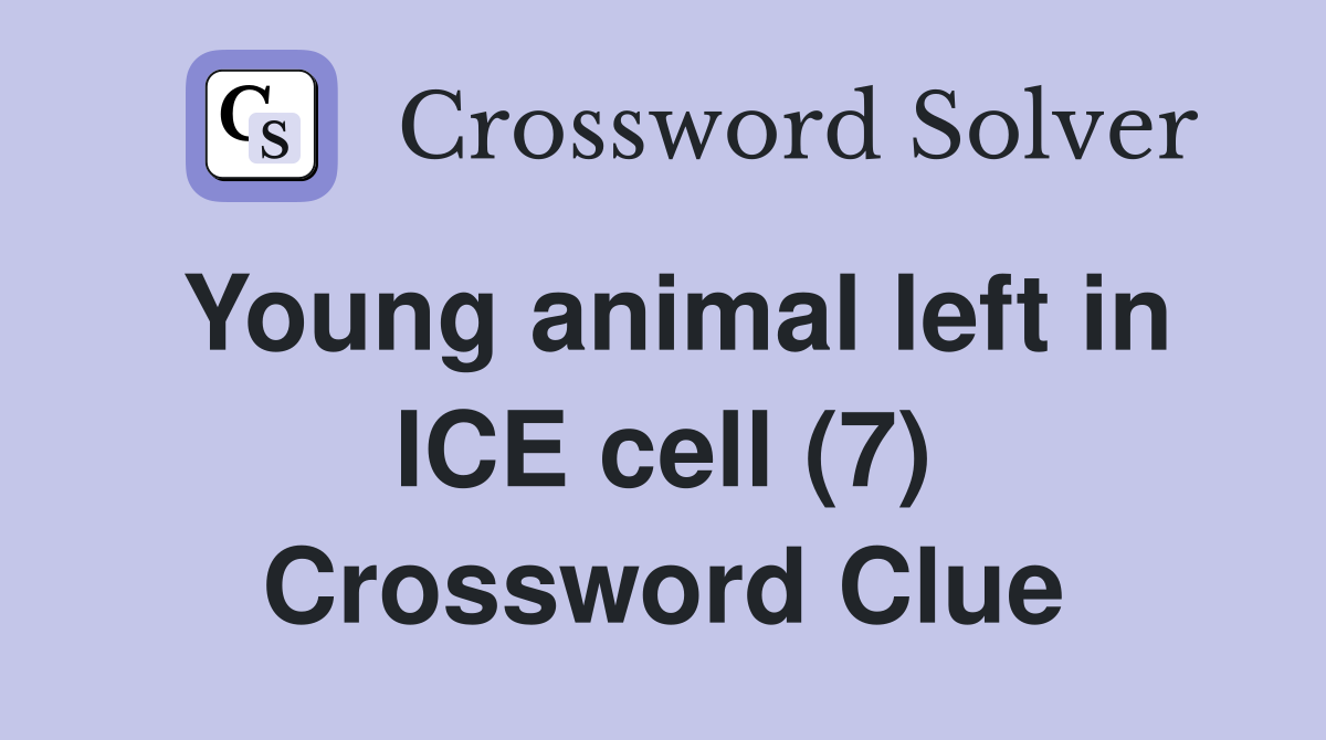 Young animal left in ICE cell (7) Crossword Clue