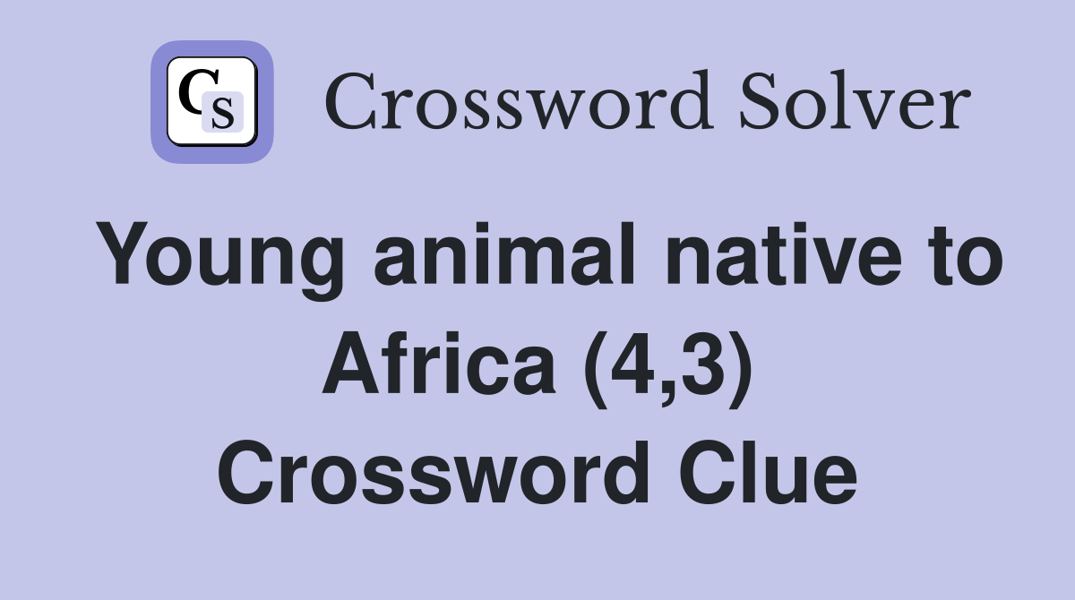 Young animal native to Africa (4,3) Crossword Clue