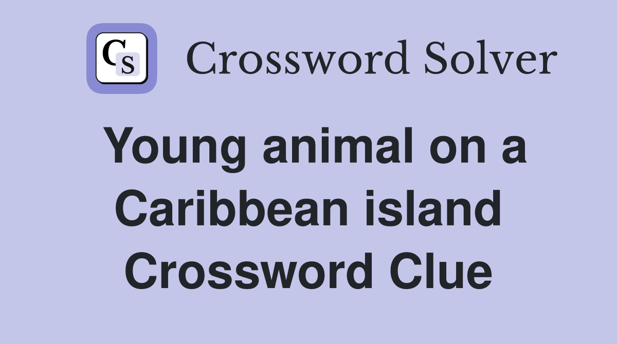 Young animal on a Caribbean island Crossword Clue