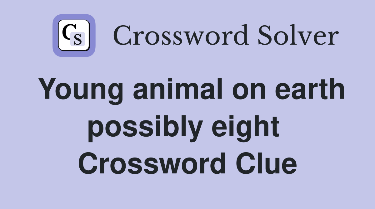Young animal on earth possibly eight  Crossword Clue