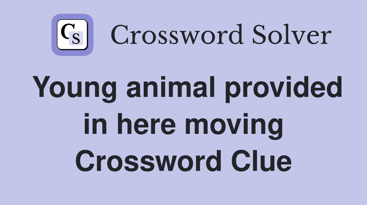 Young animal provided in here moving Crossword Clue
